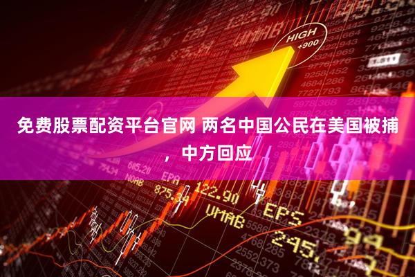免费股票配资平台官网 两名中国公民在美国被捕，中方回应