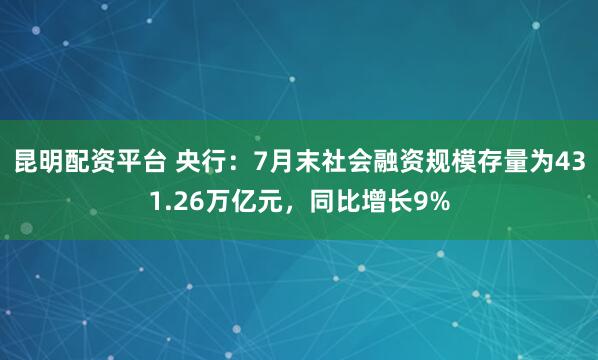 昆明配资平台 央行：7月末社会融资规模存量为431.26万亿元，同比增长9%