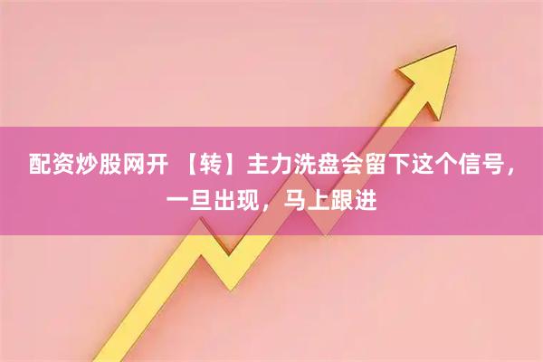 配资炒股网开 【转】主力洗盘会留下这个信号，一旦出现，马上跟进